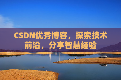 CSDN优秀博客，探索技术前沿，分享智慧经验
